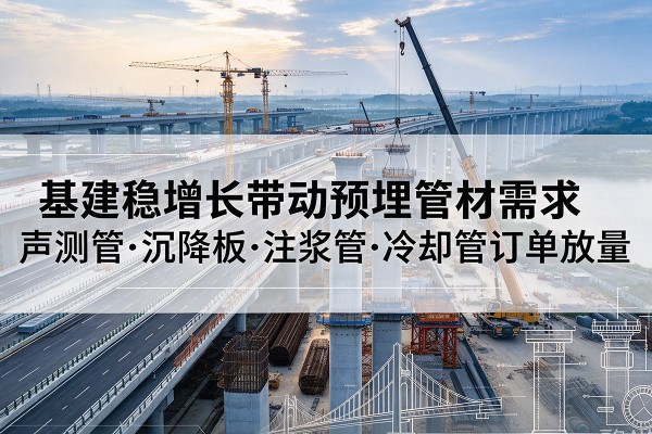 蒙山基建稳增长带动预埋监测管材需求，声测管、沉降板、注浆管订单持续放量