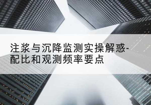 蒙山水泥浆配比不当会不会造成注浆管堵管？-注浆与沉降监测实操解惑-配比和观测频率要点